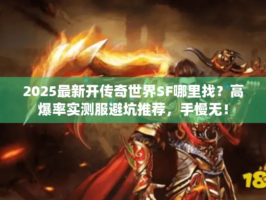 2025最新开传奇世界SF哪里找？高爆率实测服避坑推荐，手慢无！