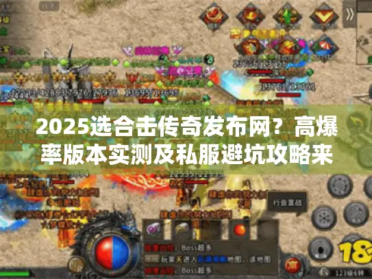 2025选合击传奇发布网？高爆率版本实测及私服避坑攻略来了