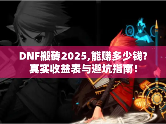 DNF搬砖2025,能赚多少钱?真实收益表与避坑指南! DNF搬砖2025,能赚多少钱?真实收益表与避坑指南!