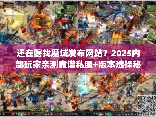 还在瞎找魔域发布网站?2025内部玩家亲测靠谱私服+版本选择秘籍 还在瞎找魔域发布网站?2025内部玩家亲测靠谱私服+版本选择秘籍