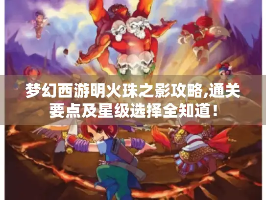 梦幻西游明火珠之影攻略,通关要点及星级选择全知道！