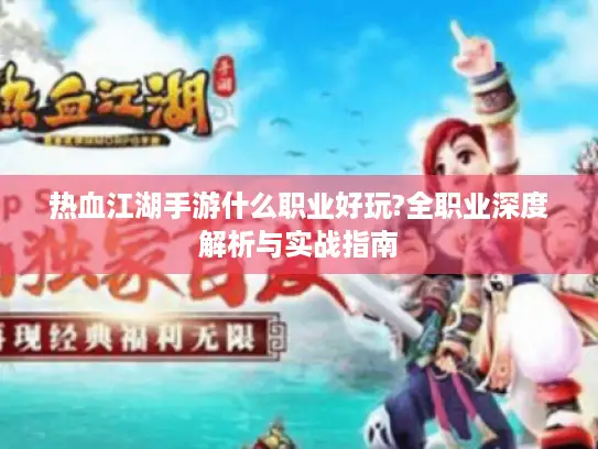 热血江湖手游什么职业好玩?全职业深度解析与实战指南