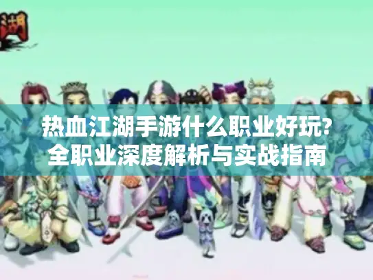 热血江湖手游什么职业好玩?全职业深度解析与实战指南