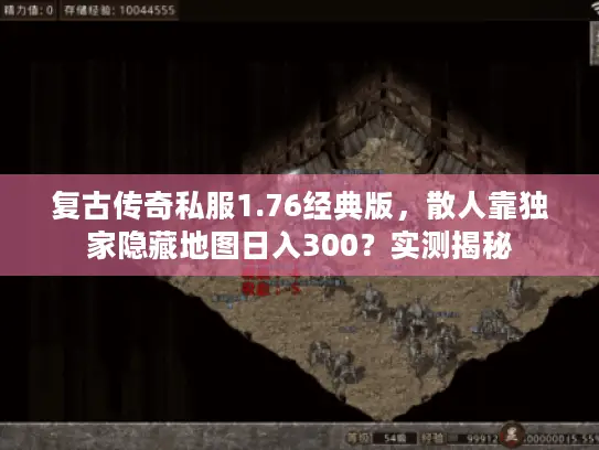 复古传奇私服1.76经典版，散人靠独家隐藏地图日入300？实测揭秘