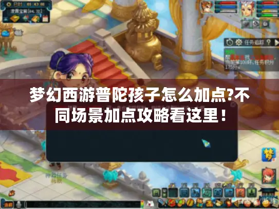 梦幻西游普陀孩子怎么加点?不同场景加点攻略看这里! 梦幻西游普陀孩子怎么加点?不同场景加点攻略看这里!