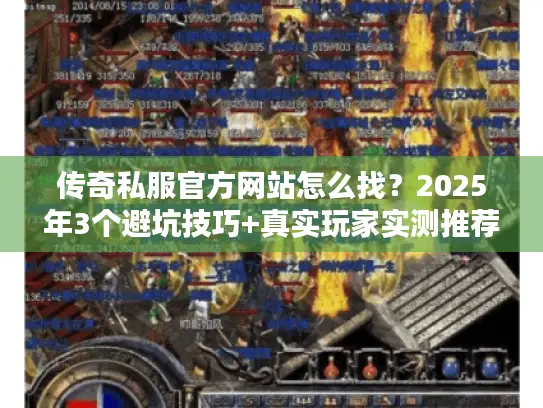 传奇私服官方网站怎么找？2025年3个避坑技巧+真实玩家实测推荐