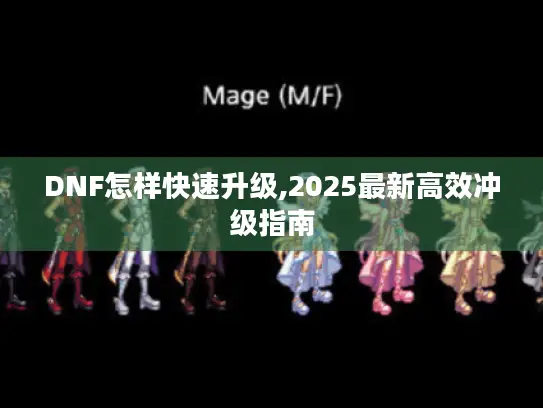 DNF怎样快速升级,2025最新高效冲级指南