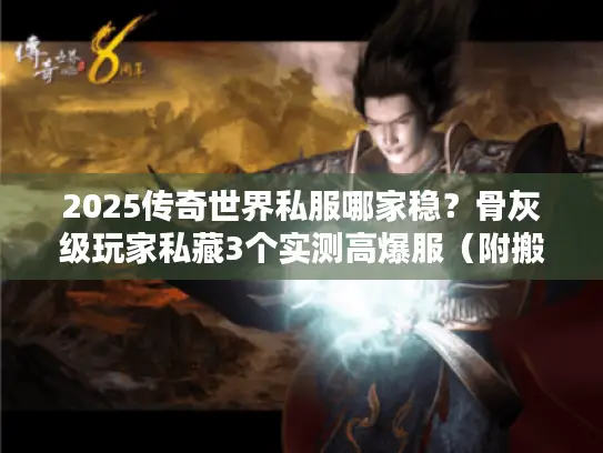 2025传奇世界私服哪家稳?骨灰级玩家私藏3个实测高爆服(附搬砖技巧) 2025传奇世界私服哪家稳?骨灰级玩家私藏3个实测高爆服(附搬砖技巧)