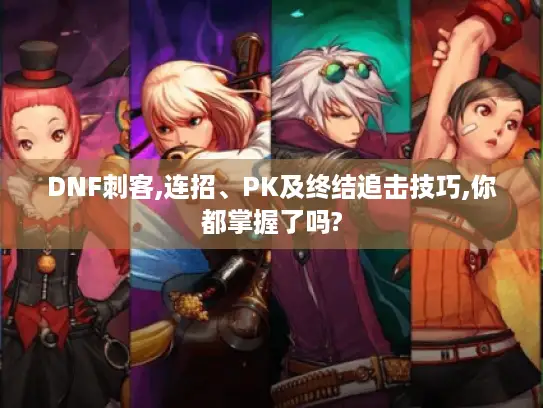 DNF刺客,连招、PK及终结追击技巧,你都掌握了吗?