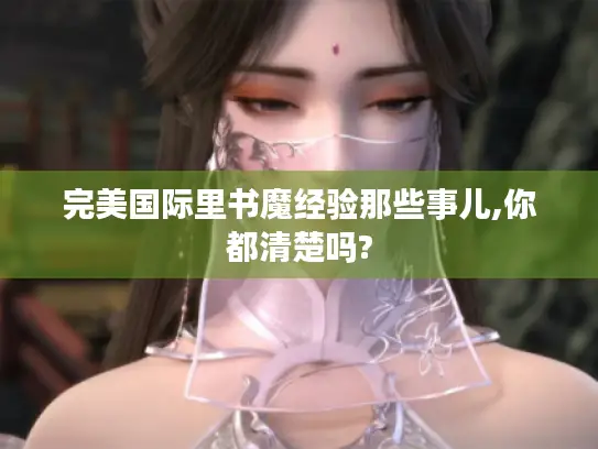 完美国际里书魔经验那些事儿,你都清楚吗? 完美国际里书魔经验那些事儿,你都清楚吗?