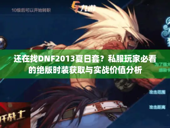 还在找DNF2013夏日套？私服玩家必看的绝版时装获取与实战价值分析