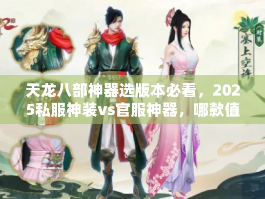 天龙八部神器选版本必看,2025私服神装vs官服神器,哪款值得你肝? 天龙八部神器选版本必看,2025私服神装vs官服神器,哪款值得你肝?