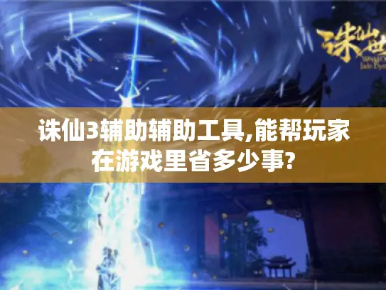 诛仙3辅助辅助工具,能帮玩家在游戏里省多少事? 诛仙3辅助辅助工具,能帮玩家在游戏里省多少事?