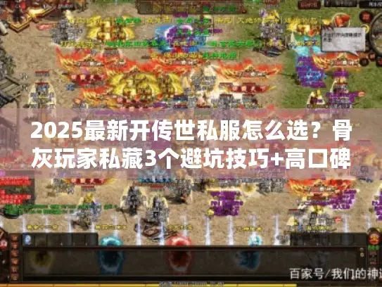 2025最新开传世私服怎么选？骨灰玩家私藏3个避坑技巧+高口碑版本推荐