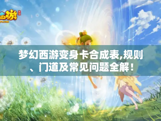 梦幻西游变身卡合成表,规则、门道及常见问题全解！