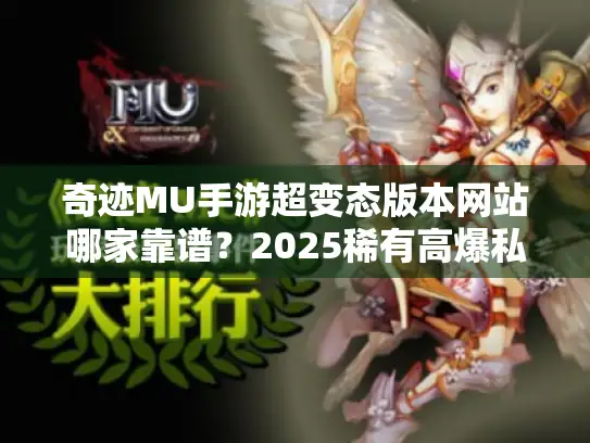 奇迹MU手游超变态版本网站哪家靠谱?2025稀有高爆私服实测+避坑秘籍 奇迹MU手游超变态版本网站哪家靠谱?2025稀有高爆私服实测+避坑秘籍