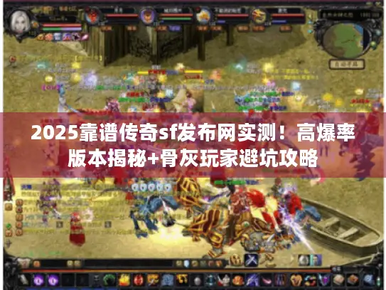 2025靠谱传奇sf发布网实测！高爆率版本揭秘+骨灰玩家避坑攻略