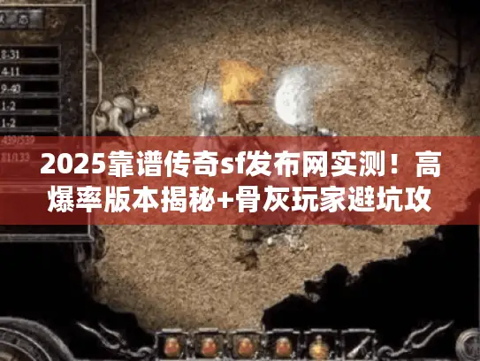2025靠谱传奇sf发布网实测！高爆率版本揭秘+骨灰玩家避坑攻略