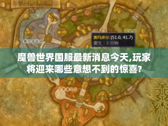 魔兽世界国服最新消息今天,玩家将迎来哪些意想不到的惊喜?