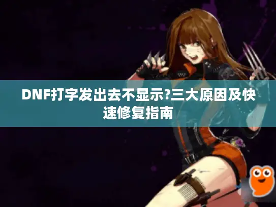 DNF打字发出去不显示?三大原因及快速修复指南