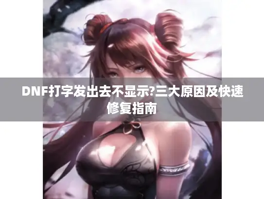 DNF打字发出去不显示?三大原因及快速修复指南