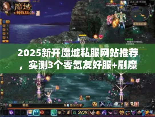 2025新开魔域私服网站推荐，实测3个零氪友好服+刷魔石秘籍