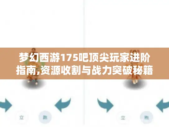 梦幻西游175吧顶尖玩家进阶指南,资源收割与战力突破秘籍 梦幻西游175吧顶尖玩家进阶指南,资源收割与战力突破秘籍