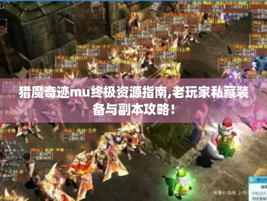 猎魔奇迹mu终极资源指南,老玩家私藏装备与副本攻略! 猎魔奇迹mu终极资源指南,老玩家私藏装备与副本攻略!