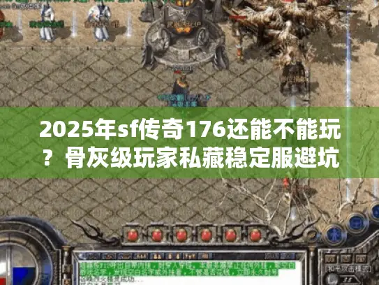 2025年sf传奇176还能不能玩？骨灰级玩家私藏稳定服避坑实测攻略