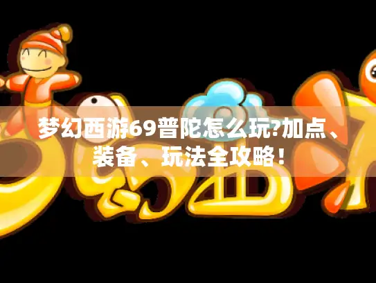 梦幻西游69普陀怎么玩?加点、装备、玩法全攻略！