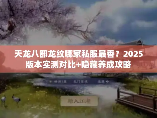 天龙八部龙纹哪家私服最香?2025版本实测对比+隐藏养成攻略 天龙八部龙纹哪家私服最香?2025版本实测对比+隐藏养成攻略