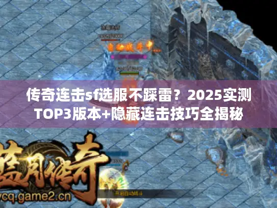 传奇连击sf选服不踩雷?2025实测TOP3版本+隐藏连击技巧全揭秘 传奇连击sf选服不踩雷?2025实测TOP3版本+隐藏连击技巧全揭秘
