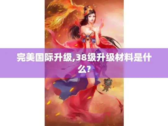 完美国际升级,38级升级材料是什么?