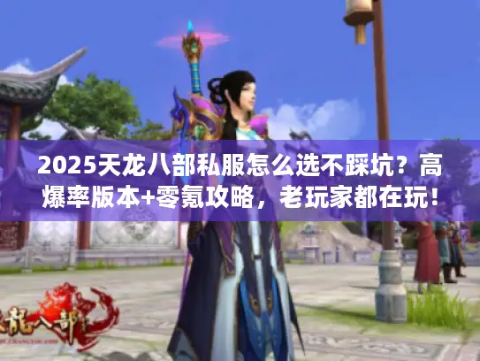2025天龙八部私服怎么选不踩坑？高爆率版本+零氪攻略，老玩家都在玩！