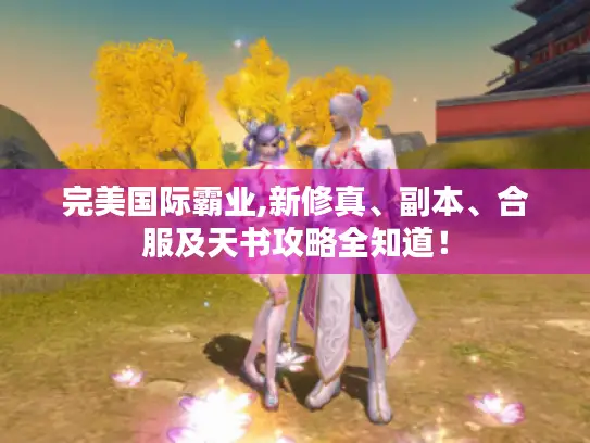 完美国际霸业,新修真、副本、合服及天书攻略全知道！