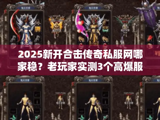2025新开合击传奇私服网哪家稳？老玩家实测3个高爆服+合击技巧秘籍
