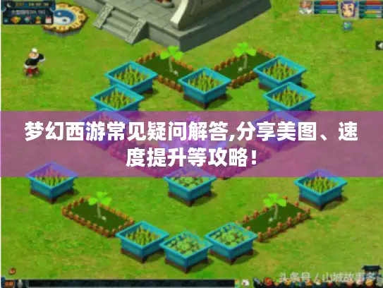 梦幻西游常见疑问解答,分享美图、速度提升等攻略！