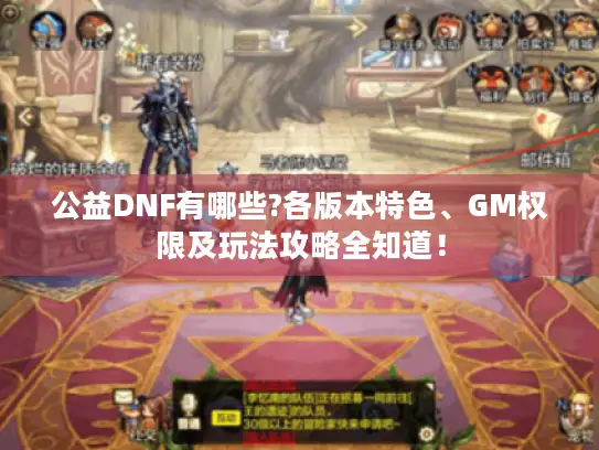 公益DNF有哪些?各版本特色、GM权限及玩法攻略全知道！