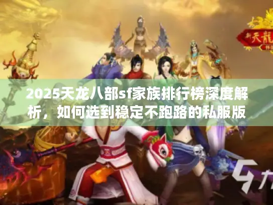 2025天龙八部sf家族排行榜深度解析，如何选到稳定不跑路的私服版本？