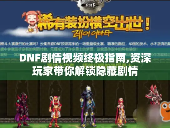 DNF剧情视频终极指南,资深玩家带你解锁隐藏剧情