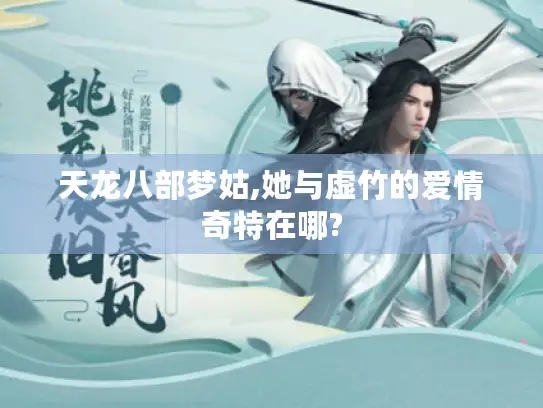 天龙八部梦姑,她与虚竹的爱情奇特在哪? 天龙八部梦姑,她与虚竹的爱情奇特在哪?