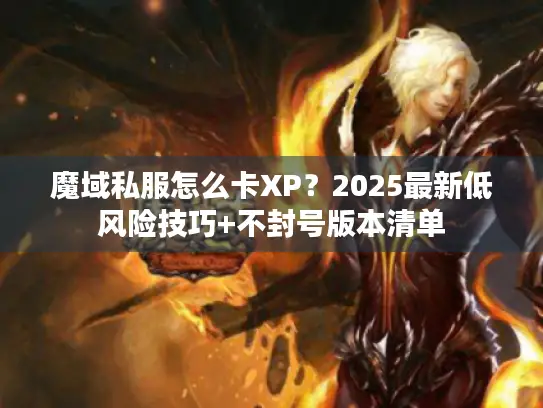 魔域私服怎么卡XP？2025最新低风险技巧+不封号版本清单