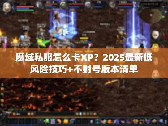 魔域私服怎么卡XP？2025最新低风险技巧+不封号版本清单