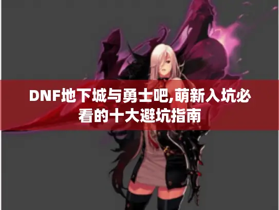 DNF地下城与勇士吧,萌新入坑必看的十大避坑指南