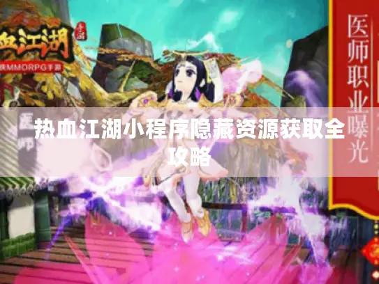 热血江湖小程序隐藏资源获取全攻略