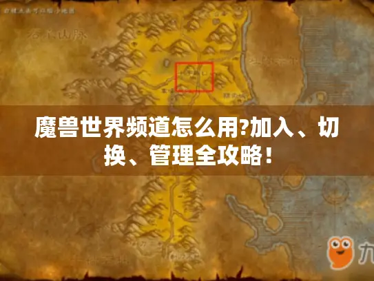 魔兽世界频道怎么用?加入、切换、管理全攻略！