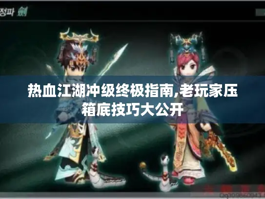 热血江湖冲级终极指南,老玩家压箱底技巧大公开