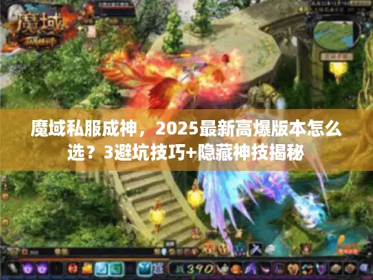 魔域私服成神，2025最新高爆版本怎么选？3避坑技巧+隐藏神技揭秘