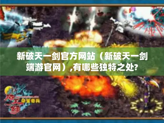 新破天一剑官方网站（新破天一剑端游官网）,有哪些独特之处?