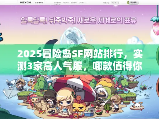 2025冒险岛SF网站排行，实测3家高人气服，哪款值得你入坑？
